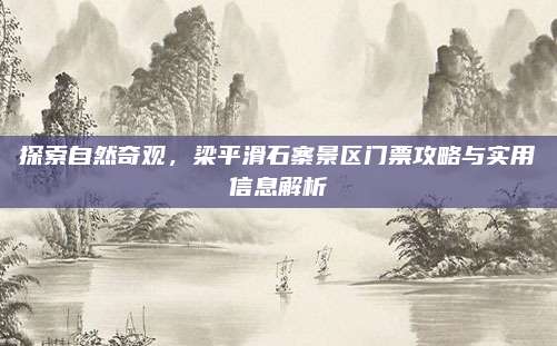 探索自然奇观，梁平滑石寨景区门票攻略与实用信息解析