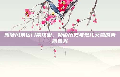 旅顺风景区门票攻略,畅游历史与现代交融的美丽风光