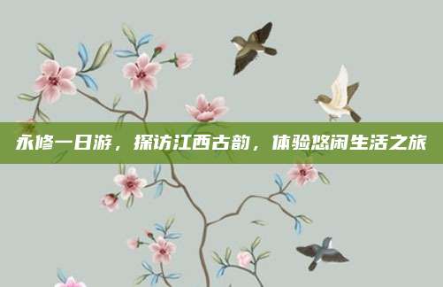 永修一日游,探访江西古韵,体验悠闲生活之旅