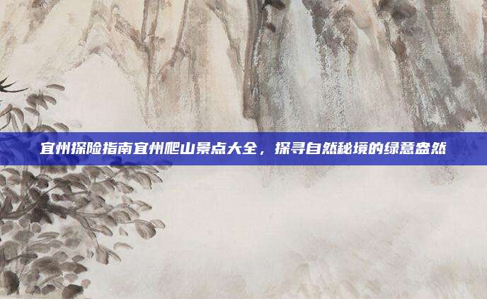 宜州探险指南宜州爬山景点大全，探寻自然秘境的绿意盎然