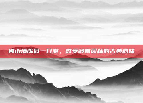 佛山清晖园一日游，感受岭南园林的古典韵味