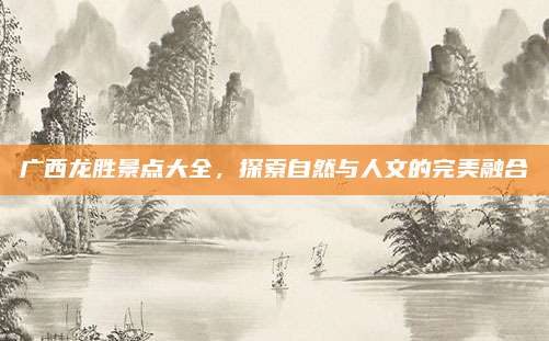 广西龙胜景点大全,探索自然与人文的完美融合