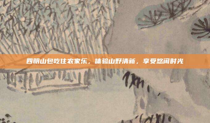 四明山包吃住农家乐，体验山野清新，享受悠闲时光