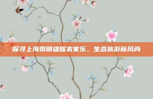 探寻上海崇明雄耀农家乐,生态旅游新风尚