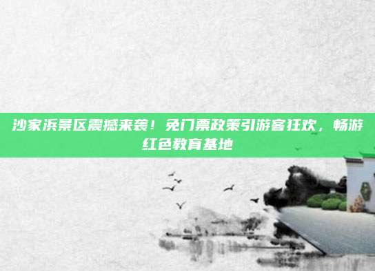 沙家浜景区震撼来袭!免门票政策引游客狂欢,畅游红色教育基地