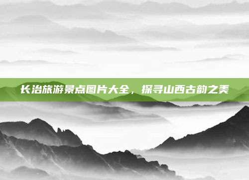 长治旅游景点图片大全，探寻山西古韵之美