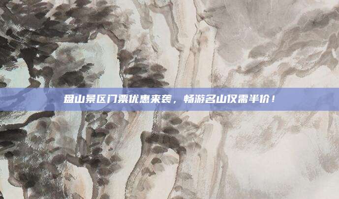 盘山景区门票优惠来袭，畅游名山仅需半价！