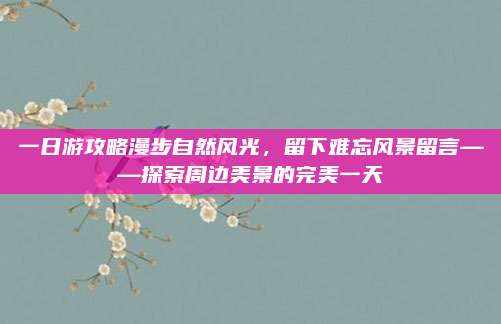 一日游攻略漫步自然风光，留下难忘风景留言——探索周边美景的完美一天