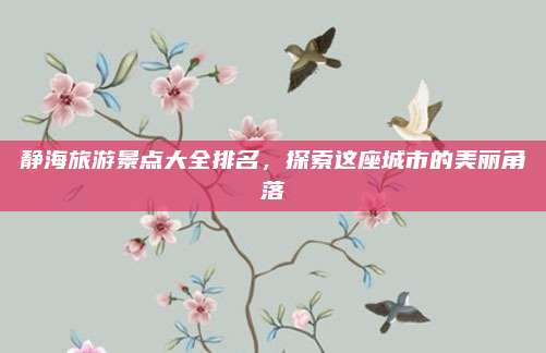 静海旅游景点大全排名，探索这座城市的美丽角落