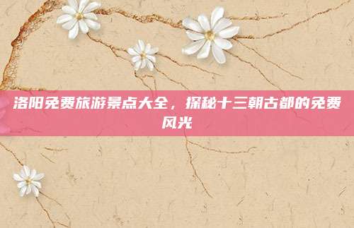 洛阳免费旅游景点大全,探秘十三朝古都的免费风光