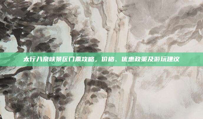 太行八泉峡景区门票攻略,价格、优惠政策及游玩建议