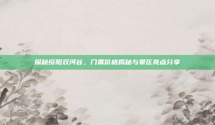 探秘绥阳双河谷，门票价格揭秘与景区亮点分享