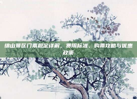 绵山景区门票规定详解,费用标准、购票攻略与优惠政策