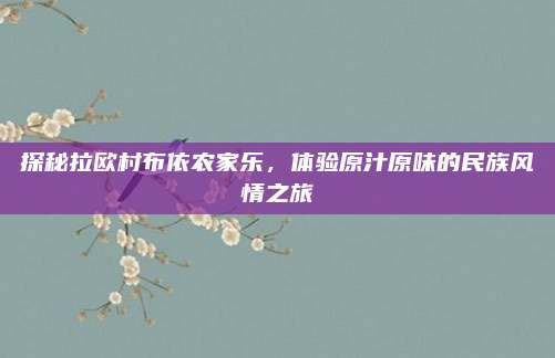 探秘拉欧村布依农家乐,体验原汁原味的民族风情之旅