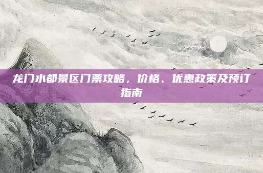 龙门水都景区门票攻略，价格、优惠政策及预订指南