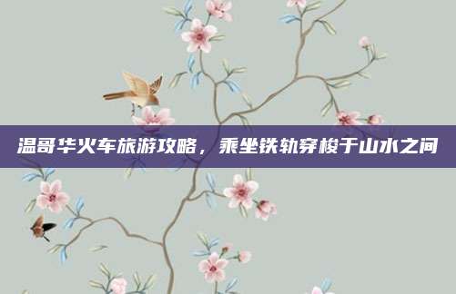 温哥华火车旅游攻略，乘坐铁轨穿梭于山水之间
