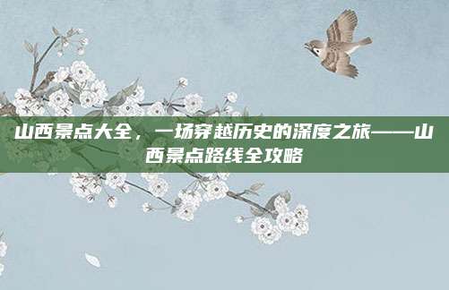 山西景点大全，一场穿越历史的深度之旅——山西景点路线全攻略