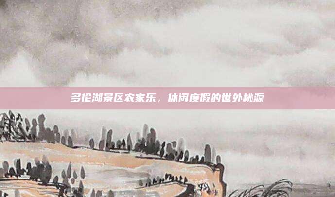 多伦湖景区农家乐，休闲度假的世外桃源