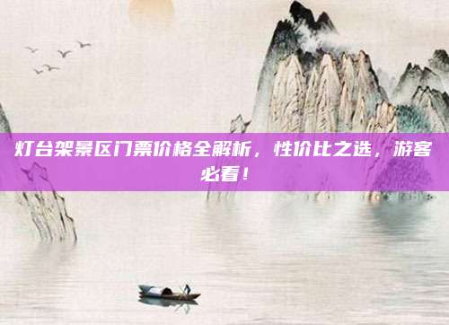 灯台架景区门票价格全解析，性价比之选，游客必看！