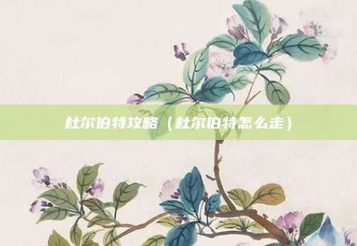 杜尔伯特攻略（杜尔伯特怎么走）