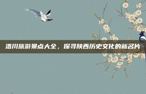 洛川旅游景点大全,探寻陕西历史文化的新名片