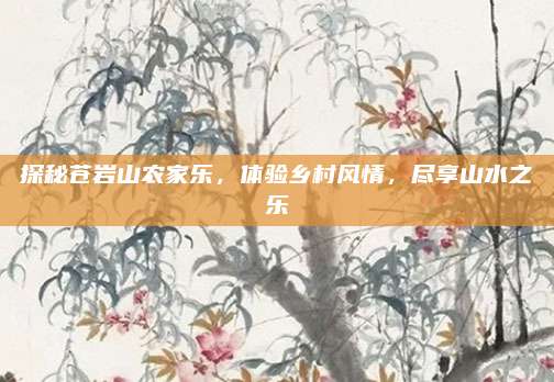 探秘苍岩山农家乐,体验乡村风情,尽享山水之乐