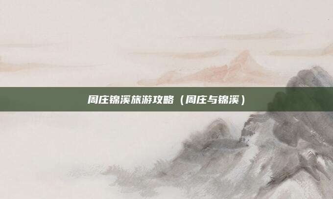 周庄锦溪旅游攻略（周庄与锦溪）