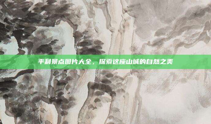 平利景点图片大全,探索这座山城的自然之美
