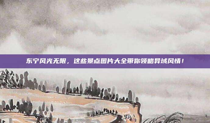 东宁风光无限，这些景点图片大全带你领略异域风情！