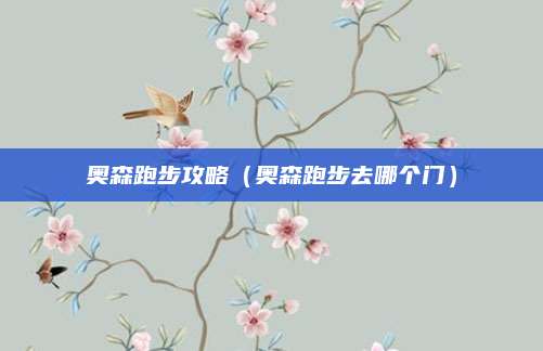 奥森跑步攻略（奥森跑步去哪个门）