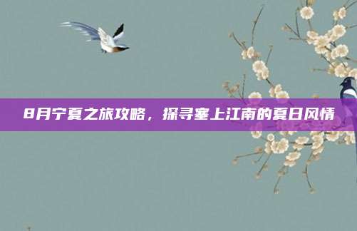 8月宁夏之旅攻略,探寻塞上江南的夏日风情
