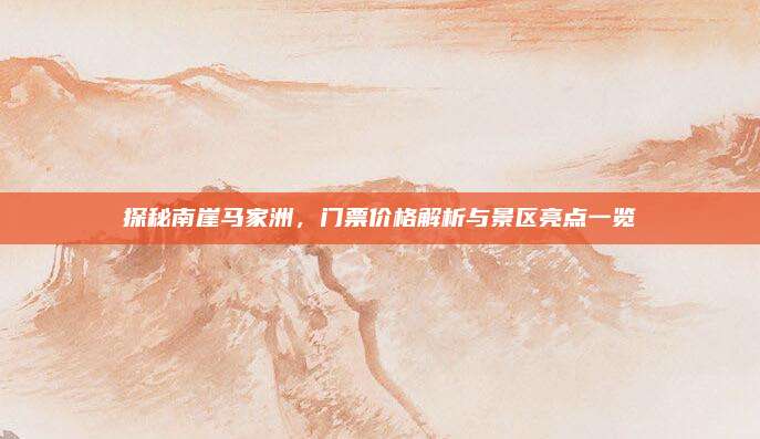 探秘南崖马家洲，门票价格解析与景区亮点一览