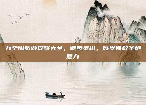 九华山旅游攻略大全,徒步灵山,感受佛教圣地魅力