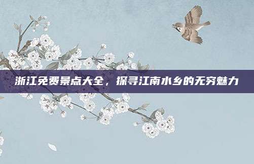 浙江免费景点大全,探寻江南水乡的无穷魅力