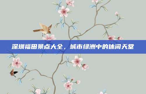 深圳福田景点大全,城市绿洲中的休闲天堂
