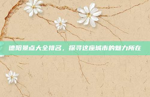 德阳景点大全排名,探寻这座城市的魅力所在