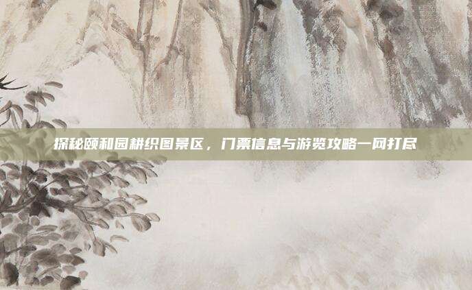 探秘颐和园耕织图景区，门票信息与游览攻略一网打尽