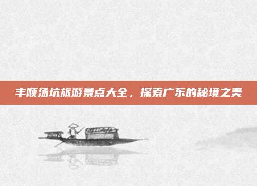 丰顺汤坑旅游景点大全,探索广东的秘境之美