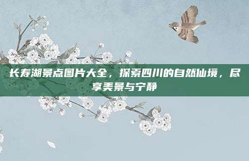 长寿湖景点图片大全,探索四川的自然仙境,尽享美景与宁静