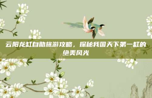云阳龙缸自助旅游攻略,探秘我国天下第一缸的绝美风光