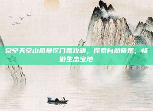 常宁天堂山风景区门票攻略,探索自然奇观,畅游生态宝地