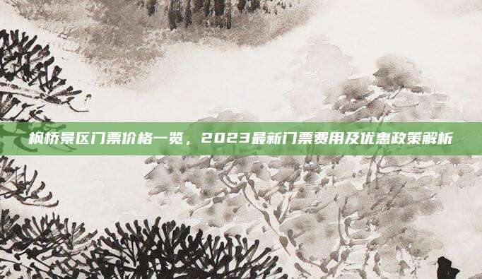 枫桥景区门票价格一览，2023最新门票费用及优惠政策解析