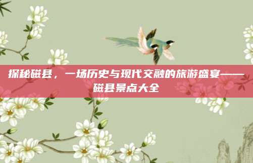 探秘磁县，一场历史与现代交融的旅游盛宴——磁县景点大全