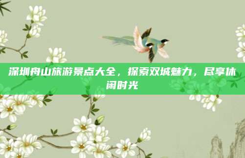 深圳舟山旅游景点大全，探索双城魅力，尽享休闲时光