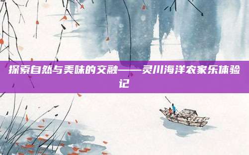探索自然与美味的交融——灵川海洋农家乐体验记