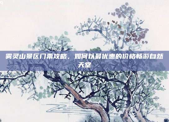 雾灵山景区门票攻略,如何以最优惠的价格畅游自然天堂