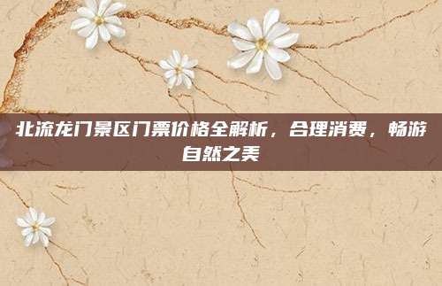 北流龙门景区门票价格全解析,合理消费,畅游自然之美