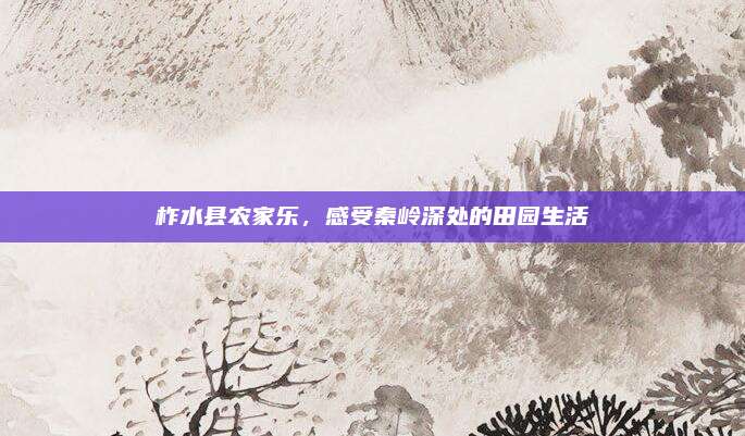柞水县农家乐，感受秦岭深处的田园生活