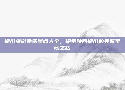 铜川旅游免费景点大全,探索陕西铜川的免费宝藏之旅