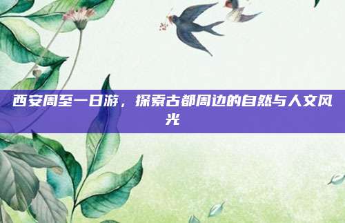 西安周至一日游,探索古都周边的自然与人文风光